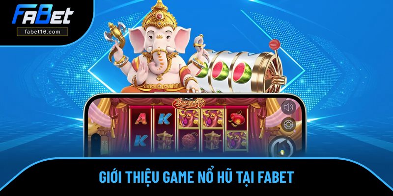 Khái quát về game nổ hũ tại FABET