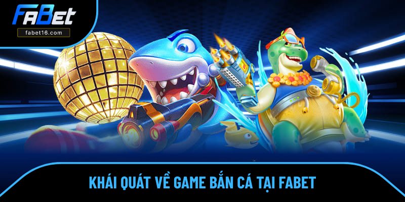 Tổng quan đôi nét về game bắn cá tại FABET