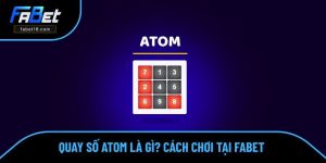 Quay Số Atom Là Gì? Tìm Hiểu Về Cách Chơi Đơn Giản Tại FABET