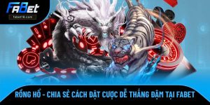 Rồng Hổ - Chia Sẻ Cách Đặt Cược Dễ Thắng Đậm Cùng FABET