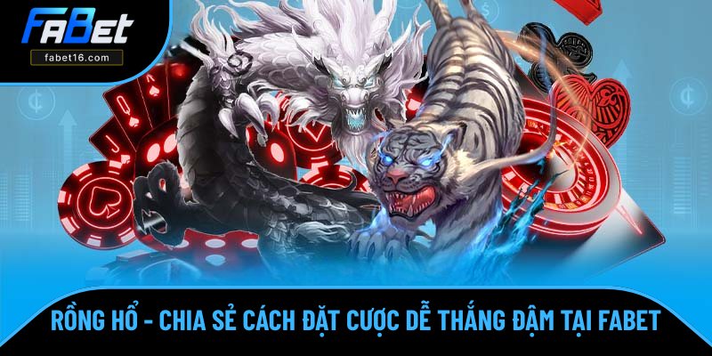 Rồng Hổ - Chia Sẻ Cách Đặt Cược Dễ Thắng Đậm Cùng FABET