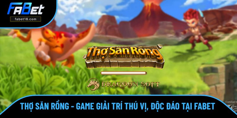 Thợ Săn Rồng - Game Giải Trí Thú Vị, Độc Đáo Số 1 Tại FABET