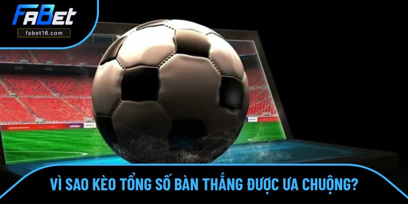 Lý do kèo tổng số bàn thắng thu hút hội viên